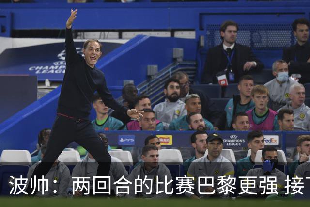 波帅：两回合的比赛巴黎更强 接下去几周将很困难